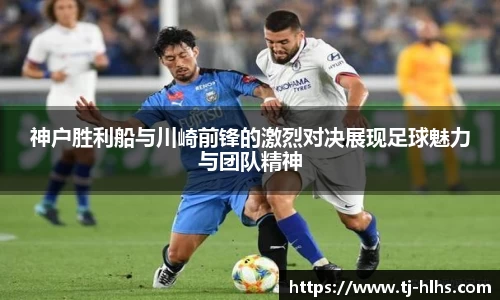 神户胜利船与川崎前锋的激烈对决展现足球魅力与团队精神