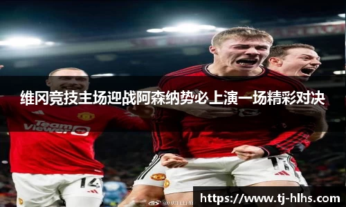 维冈竞技主场迎战阿森纳势必上演一场精彩对决