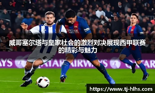 威哥塞尔塔与皇家社会的激烈对决展现西甲联赛的精彩与魅力